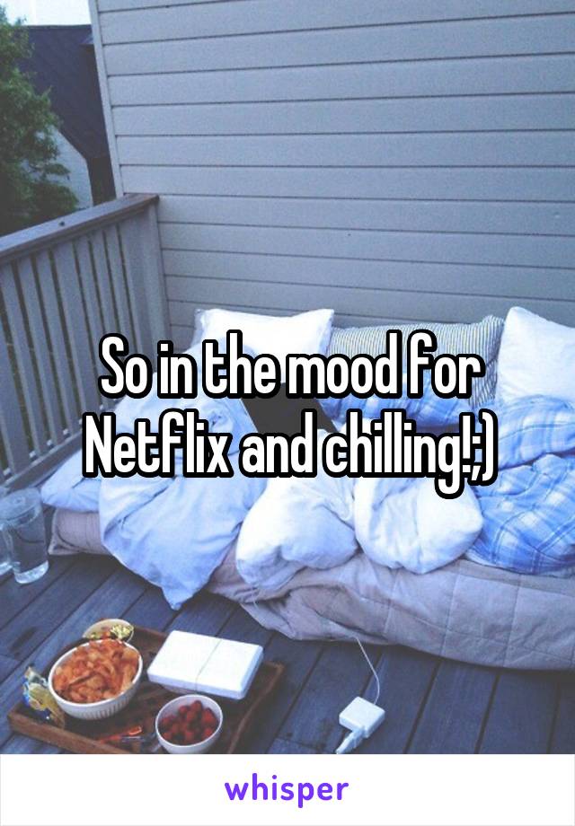 So in the mood for Netflix and chilling!;)