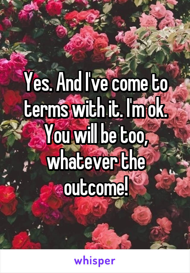 Yes. And I've come to terms with it. I'm ok. You will be too, whatever the outcome!