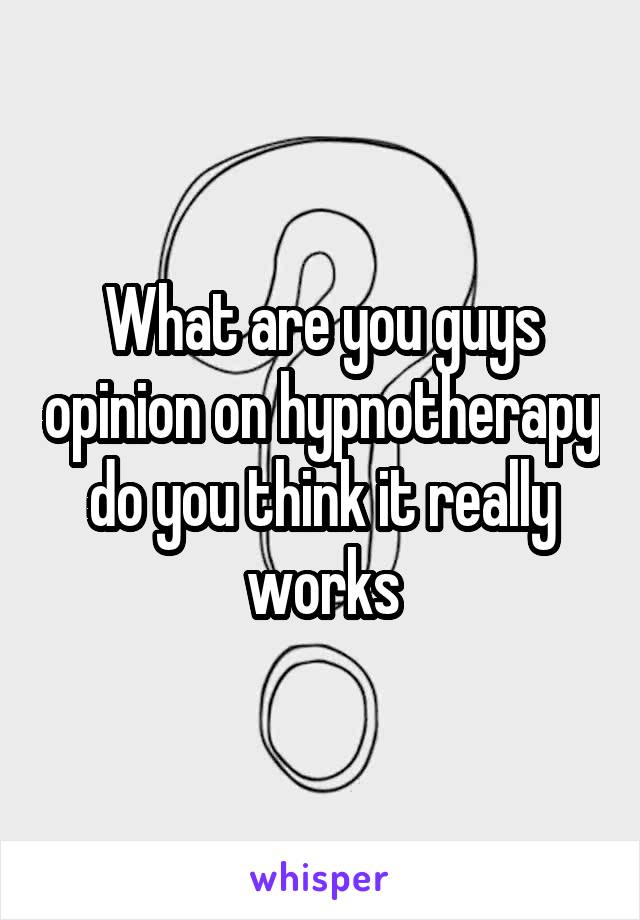 What are you guys opinion on hypnotherapy do you think it really works