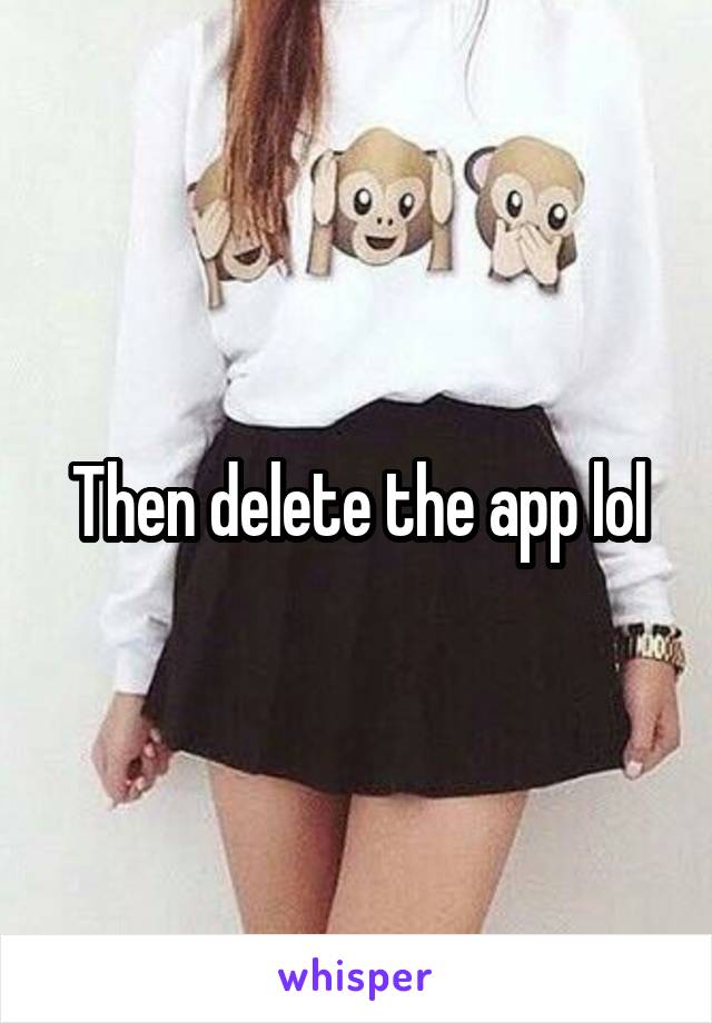 Then delete the app lol