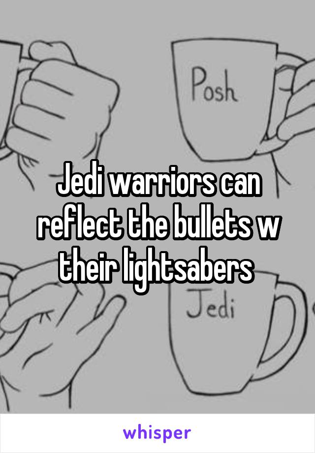 Jedi warriors can reflect the bullets w their lightsabers 