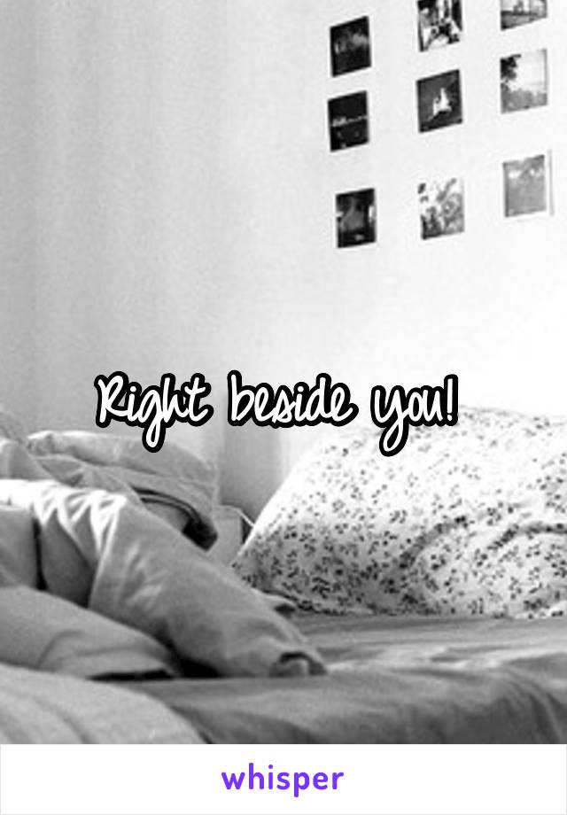 Right beside you! 