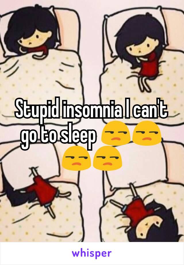 Stupid insomnia I can't go to sleep 😒😒😒😒