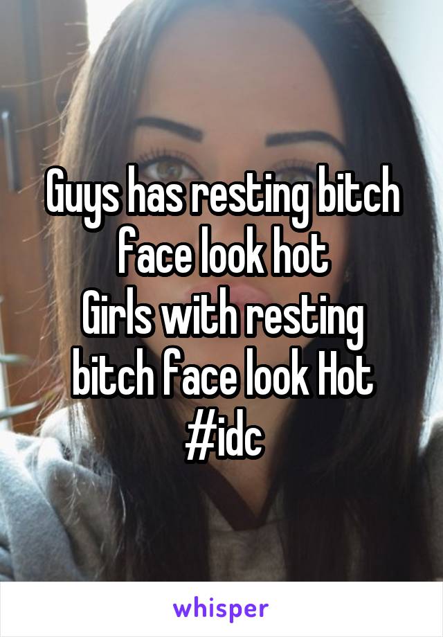 Guys has resting bitch face look hot
Girls with resting bitch face look Hot
#idc