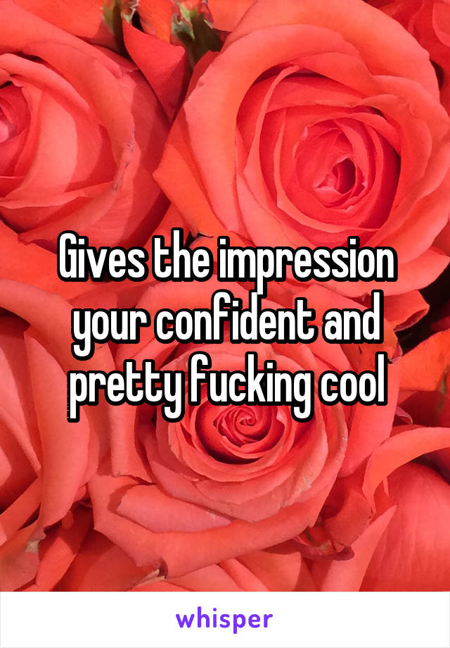 Gives the impression your confident and pretty fucking cool