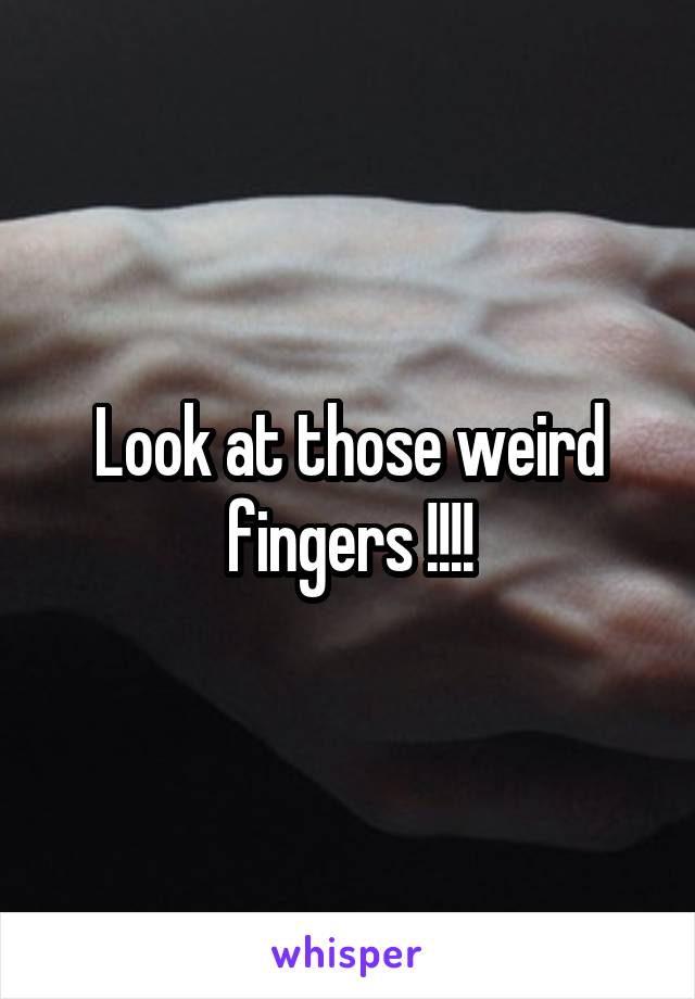 Look at those weird fingers !!!!