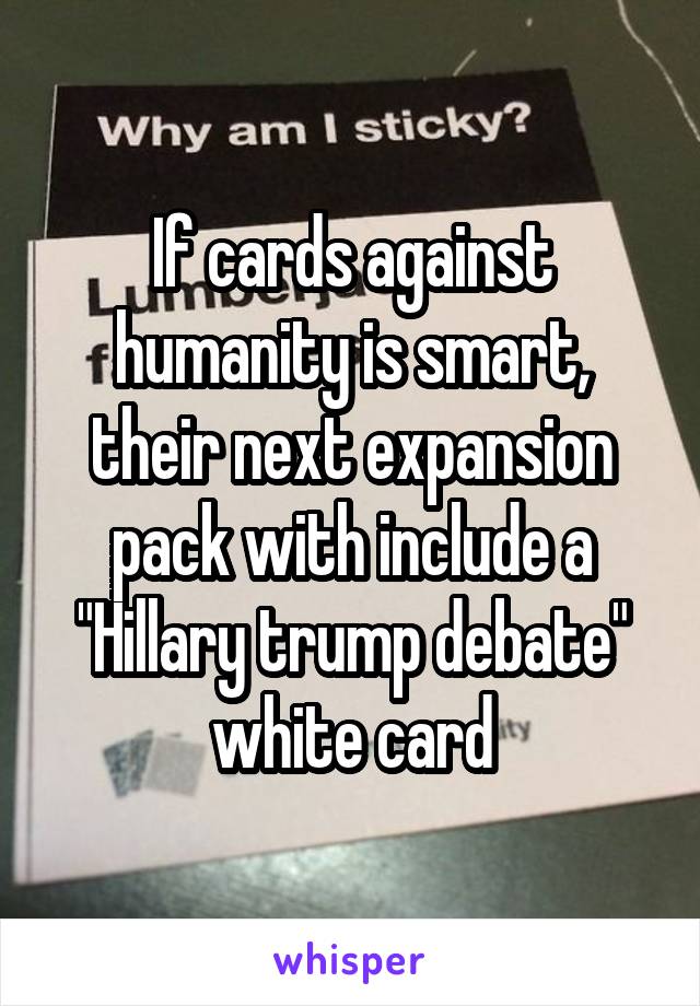 If cards against humanity is smart, their next expansion pack with include a "Hillary trump debate" white card