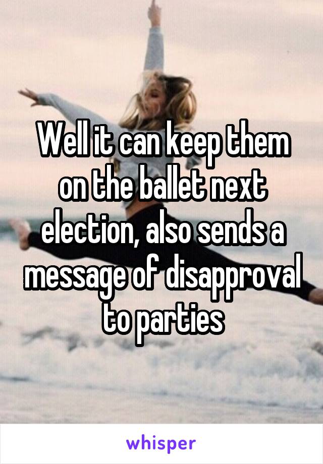 Well it can keep them on the ballet next election, also sends a message of disapproval to parties