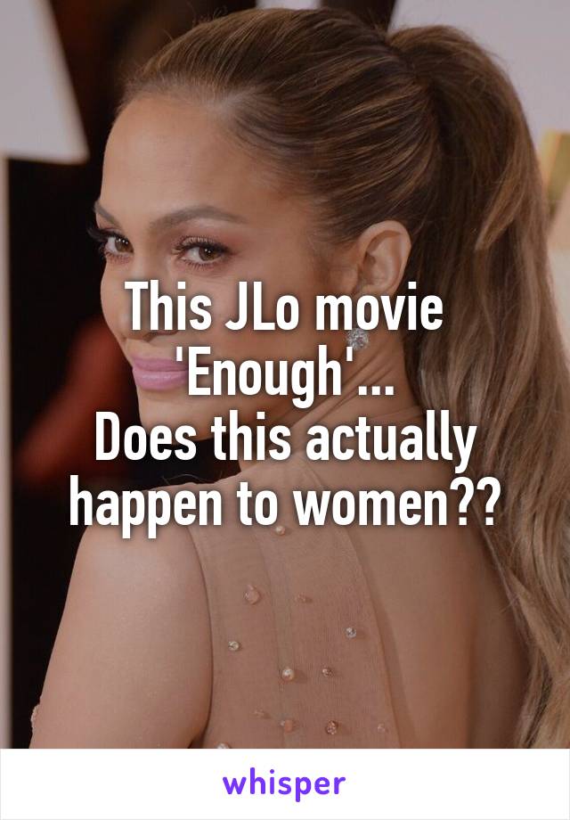 This JLo movie 'Enough'...
Does this actually happen to women??