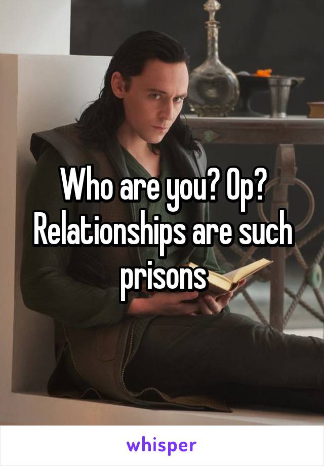 Who are you? Op? Relationships are such prisons