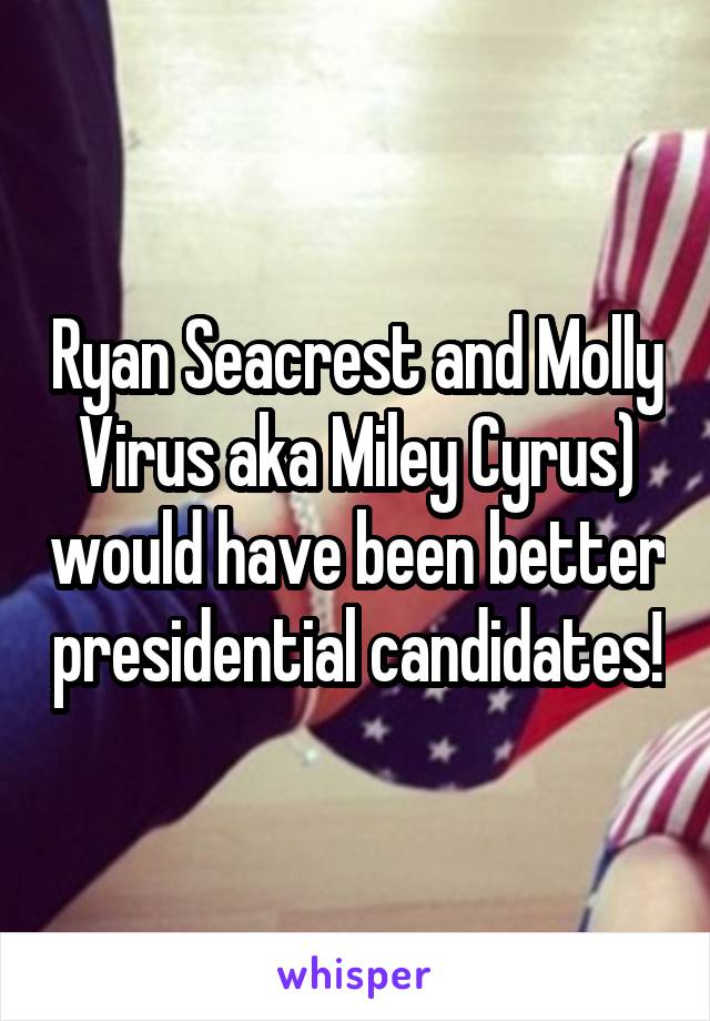 Ryan Seacrest and Molly Virus aka Miley Cyrus) would have been better presidential candidates!