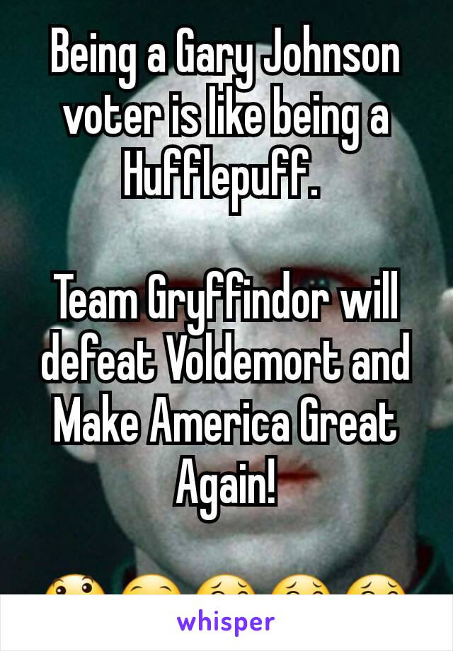 Being a Gary Johnson voter is like being a Hufflepuff. 

Team Gryffindor will defeat Voldemort and Make America Great Again!

😃😁😂😂😂