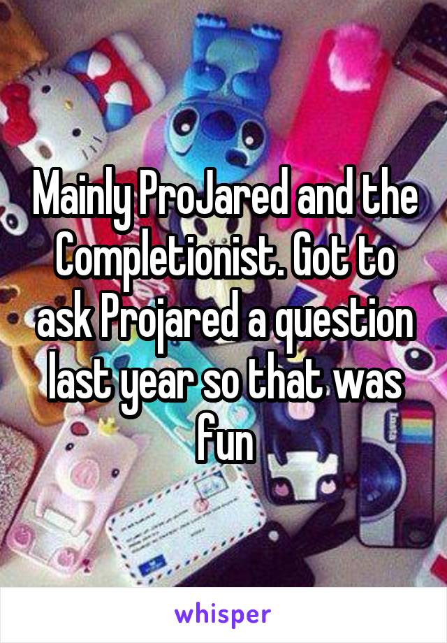 Mainly ProJared and the Completionist. Got to ask Projared a question last year so that was fun