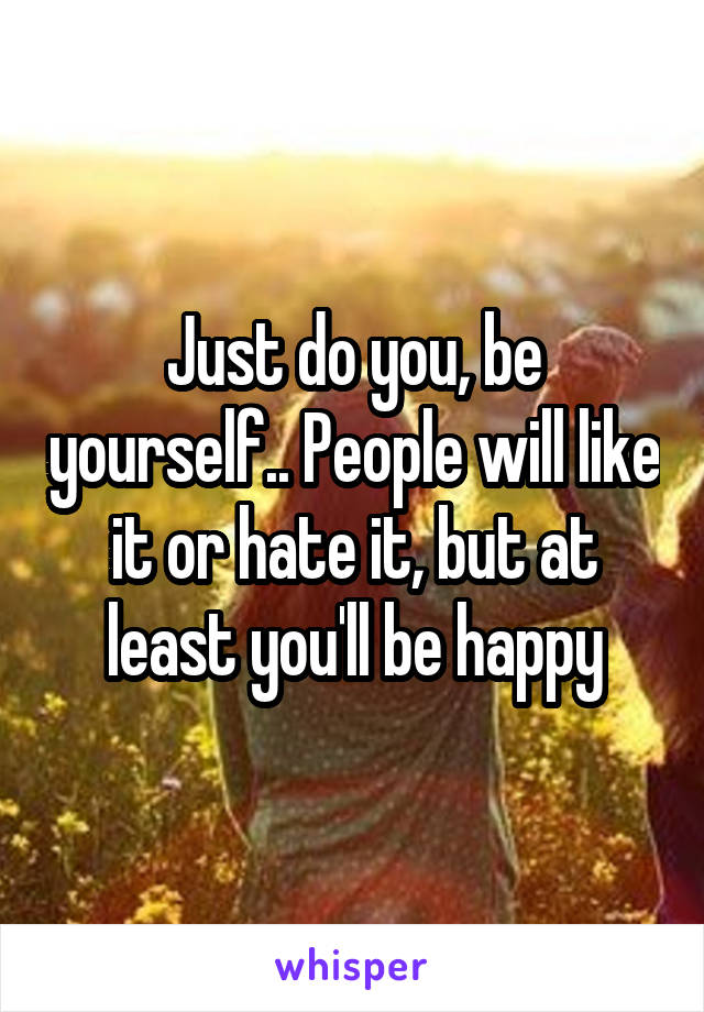 Just do you, be yourself.. People will like it or hate it, but at least you'll be happy