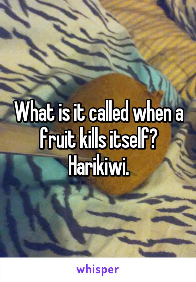 What is it called when a fruit kills itself?
Harikiwi.