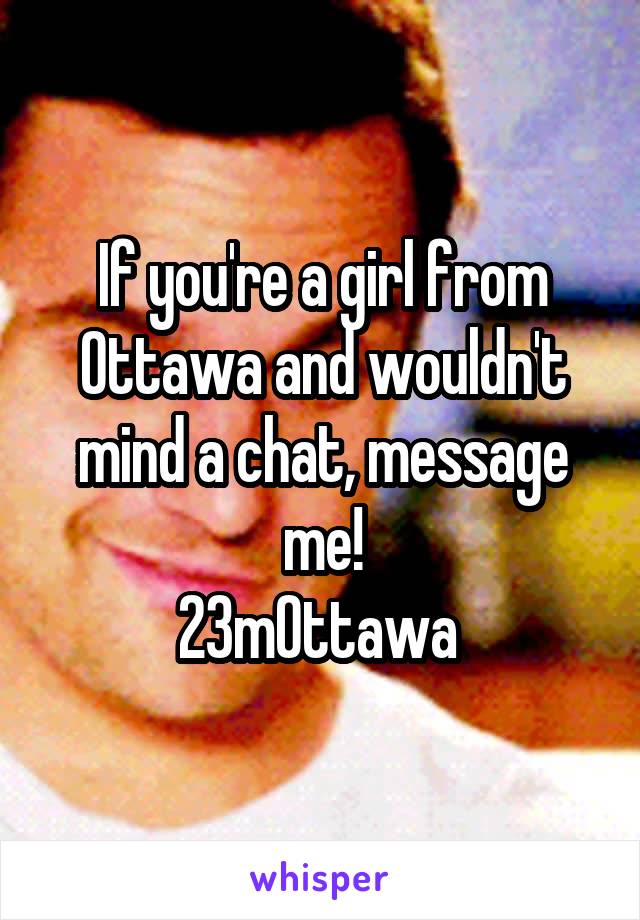 If you're a girl from Ottawa and wouldn't mind a chat, message me!
23mOttawa 