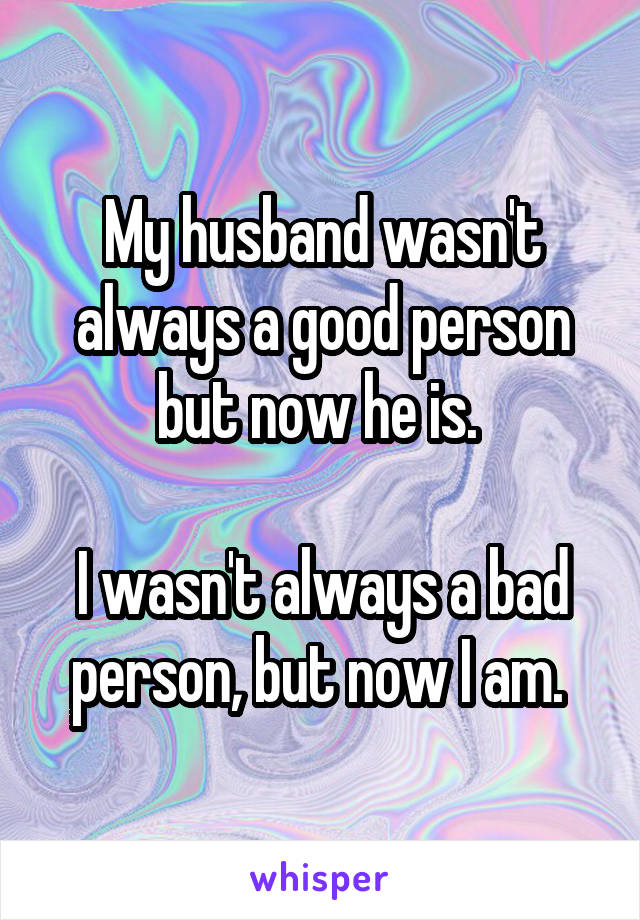 My husband wasn't always a good person but now he is. 

I wasn't always a bad person, but now I am. 