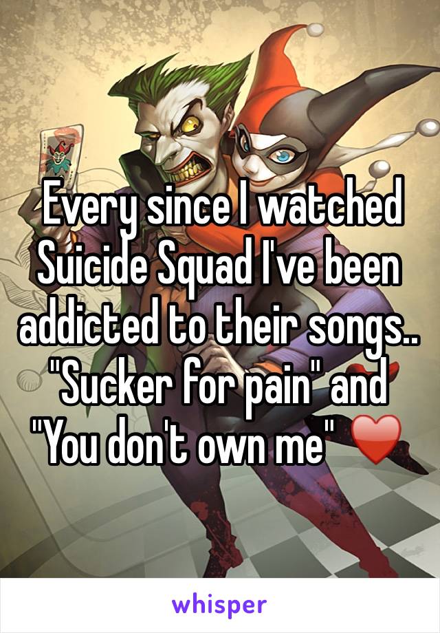  Every since I watched Suicide Squad I've been addicted to their songs.. "Sucker for pain" and "You don't own me" ♥️