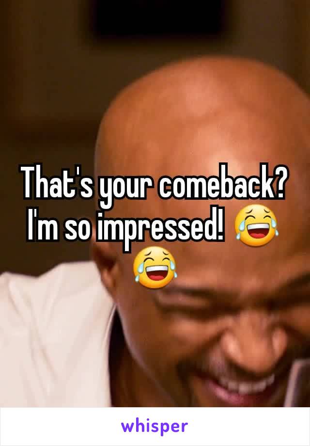 That's your comeback? I'm so impressed! 😂😂