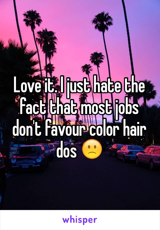 Love it. I just hate the fact that most jobs don't favour color hair dos 🙁