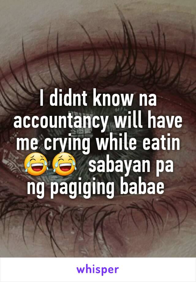 I didnt know na accountancy will have me crying while eatin 😂😂  sabayan pa ng pagiging babae 