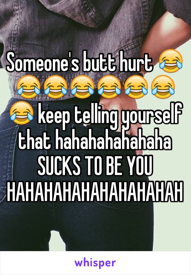 Someone's butt hurt 😂😂😂😂😂😂😂😂 keep telling yourself that hahahahahahaha SUCKS TO BE YOU HAHAHAHAHAHAHAHAHAH