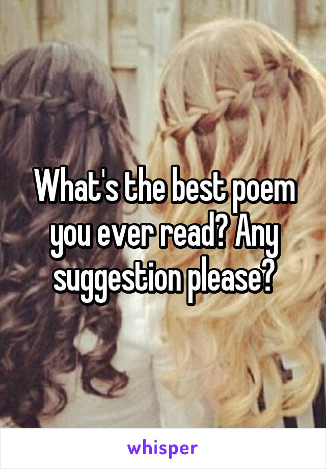 What's the best poem you ever read? Any suggestion please?