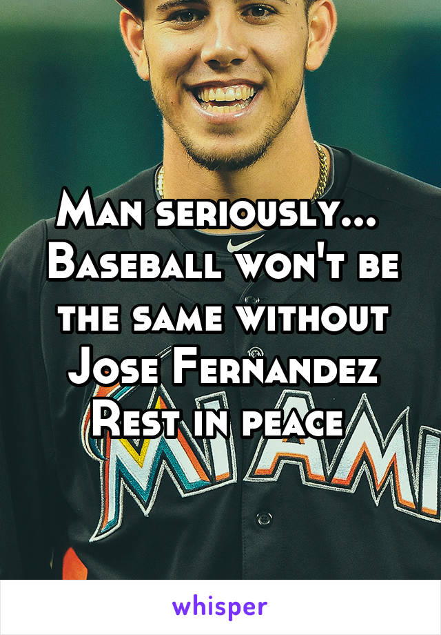 Man seriously... 
Baseball won't be the same without
Jose Fernandez
Rest in peace 