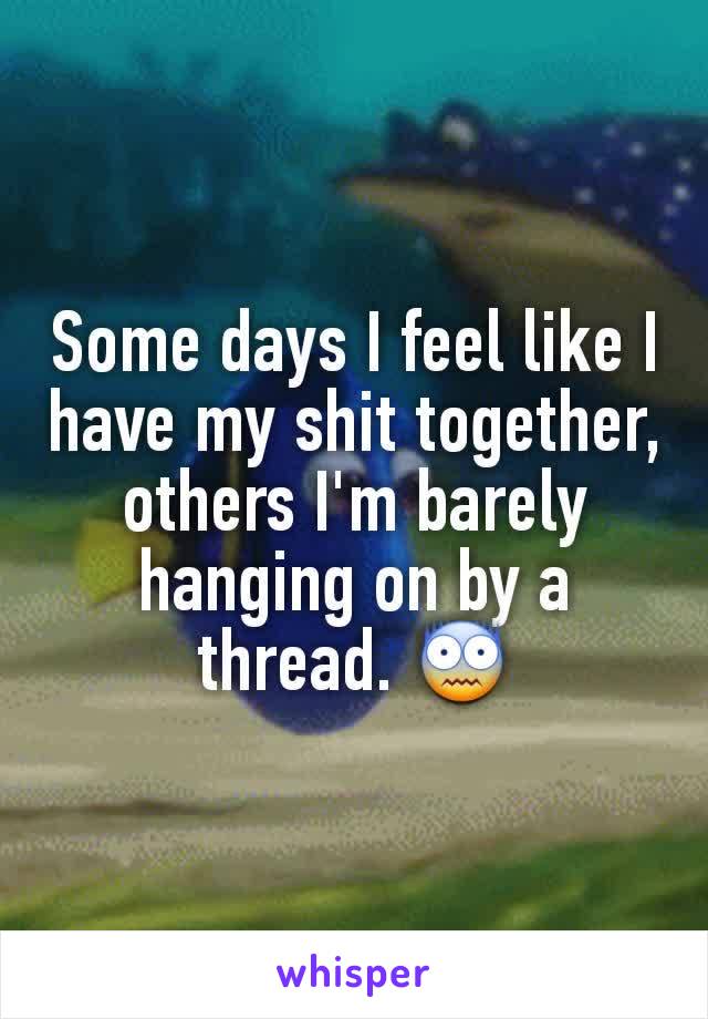 Some days I feel like I have my shit together, others I'm barely hanging on by a thread. 😨