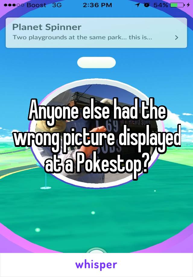 Anyone else had the wrong picture displayed at a Pokestop?