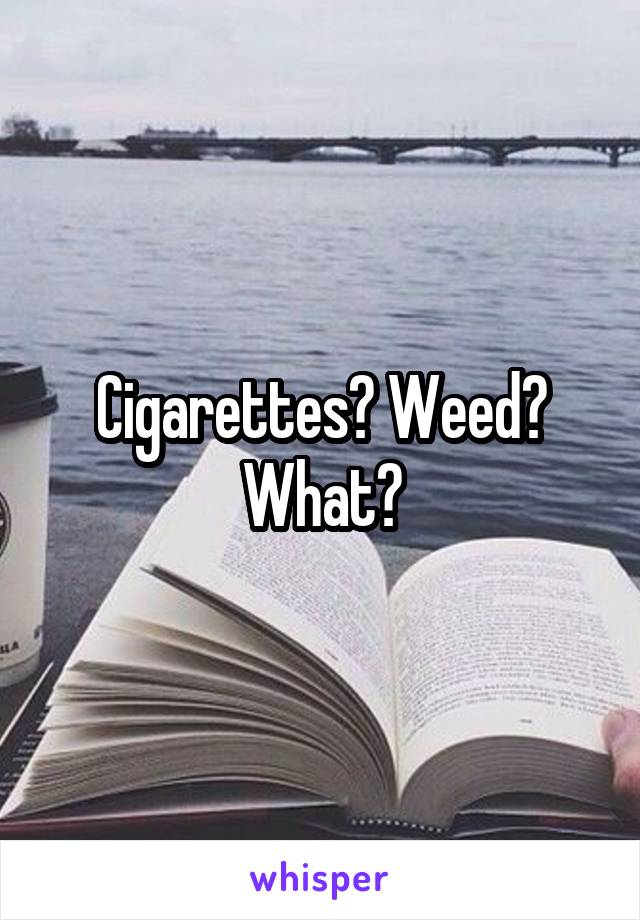 Cigarettes? Weed? What?