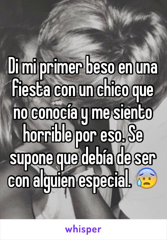 Di mi primer beso en una fiesta con un chico que no conocía y me siento horrible por eso. Se supone que debía de ser con alguien especial. 😰