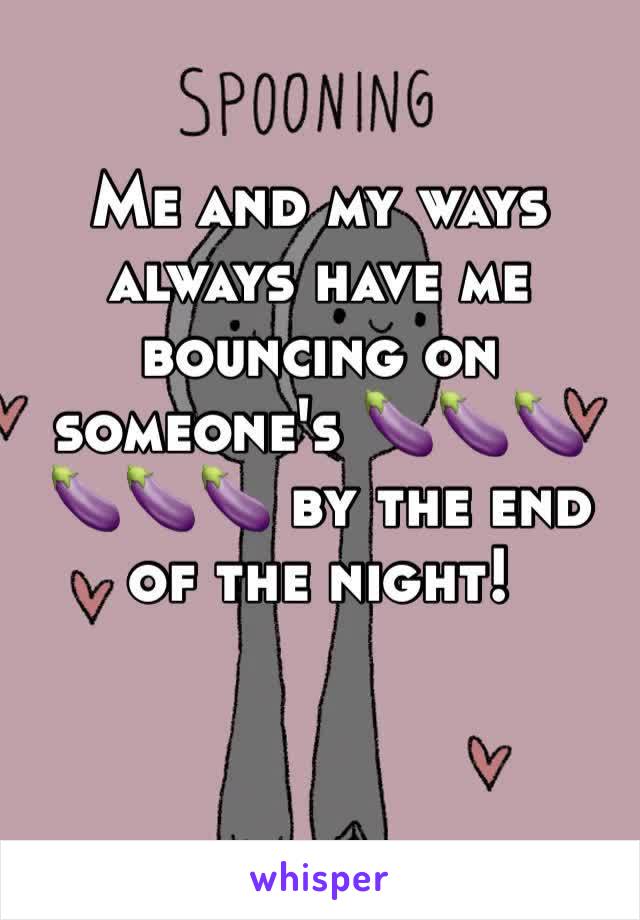 Me and my ways always have me bouncing on someone's 🍆🍆🍆🍆🍆🍆 by the end of the night! 