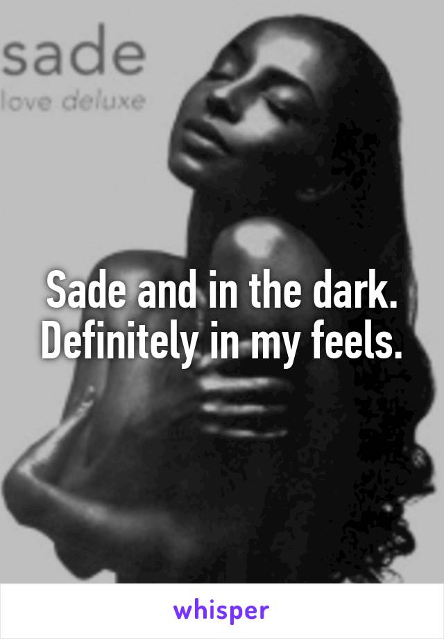 Sade and in the dark. Definitely in my feels.