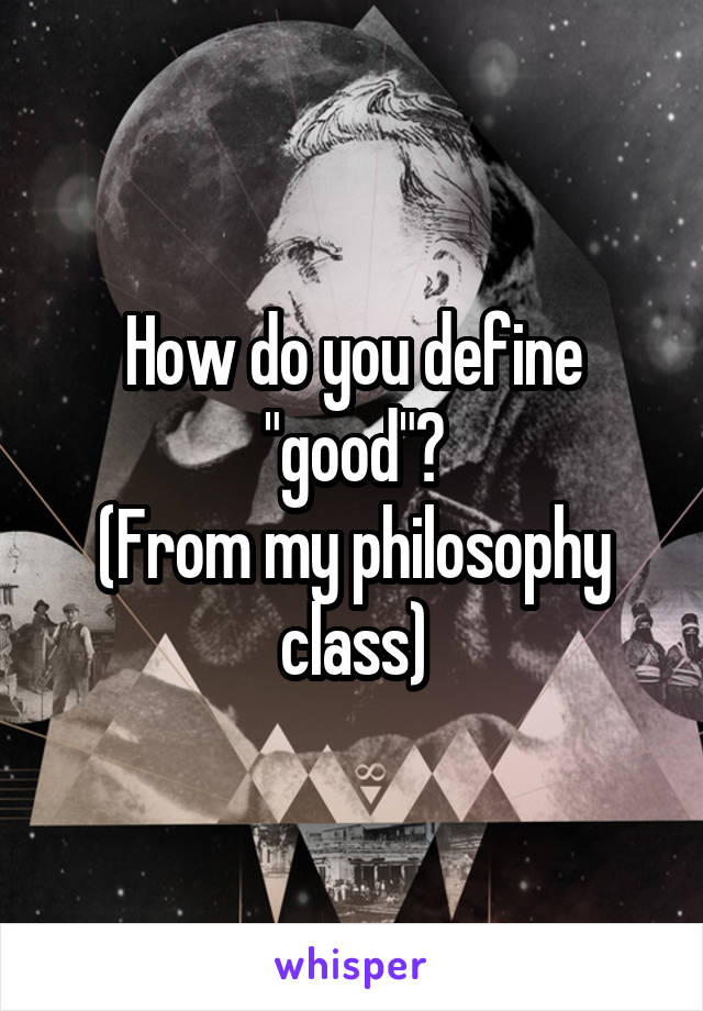 How do you define "good"?
(From my philosophy class)