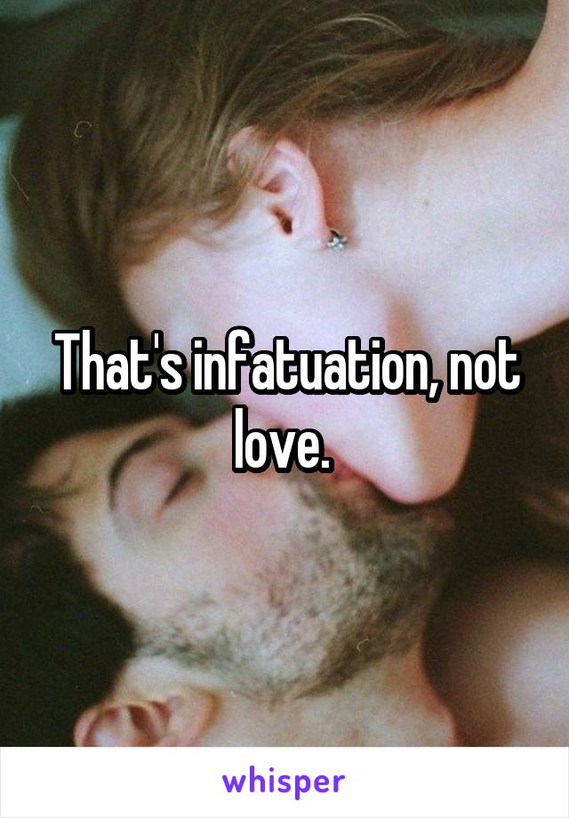 That's infatuation, not love. 