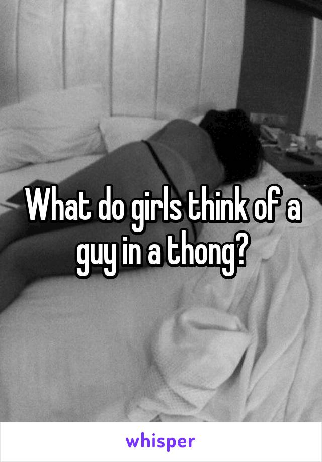 What do girls think of a guy in a thong?