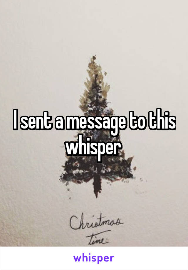 I sent a message to this whisper 