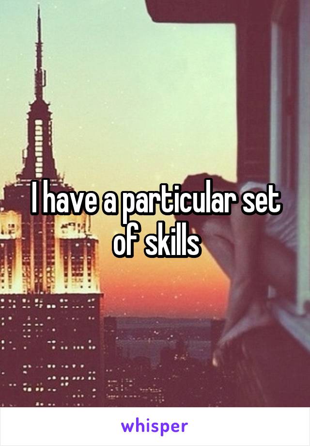 I have a particular set of skills