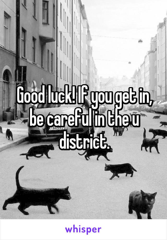 Good luck! If you get in, be careful in the u district.