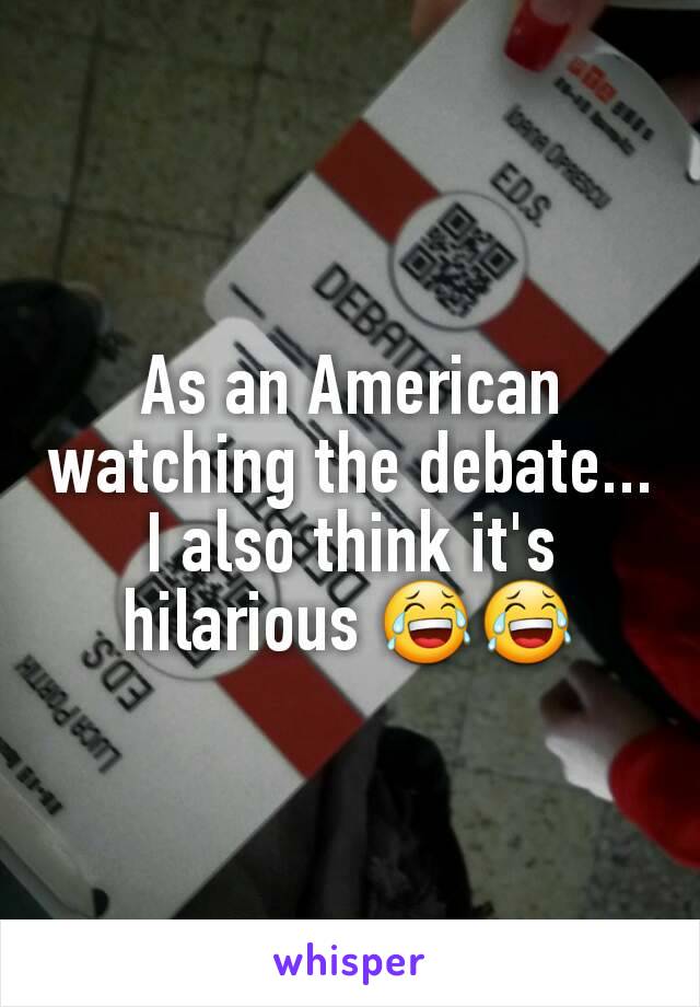 As an American watching the debate... I also think it's hilarious 😂😂