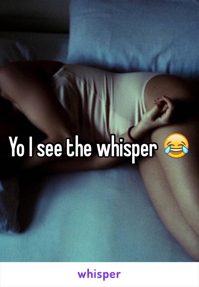 Yo I see the whisper 😂