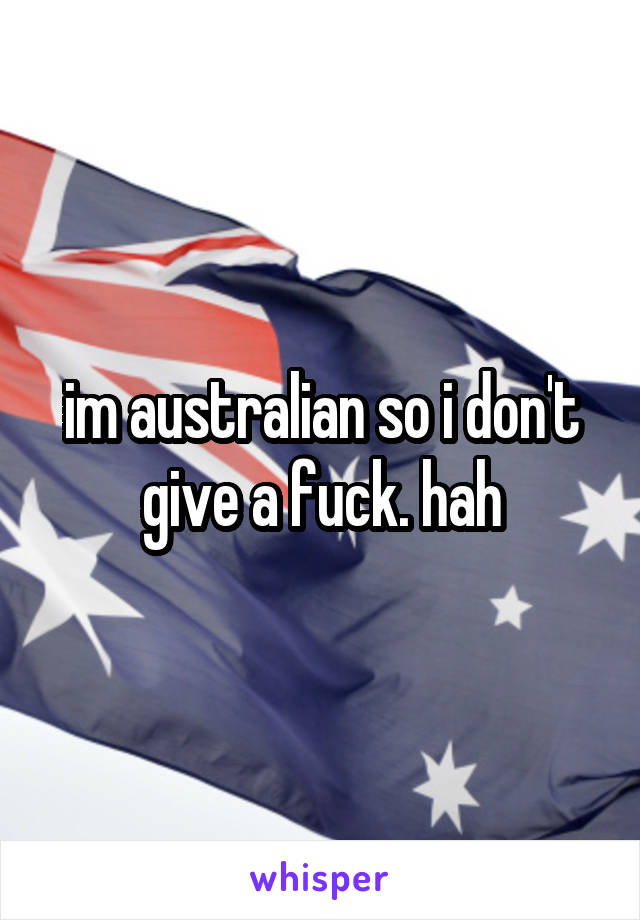 im australian so i don't give a fuck. hah