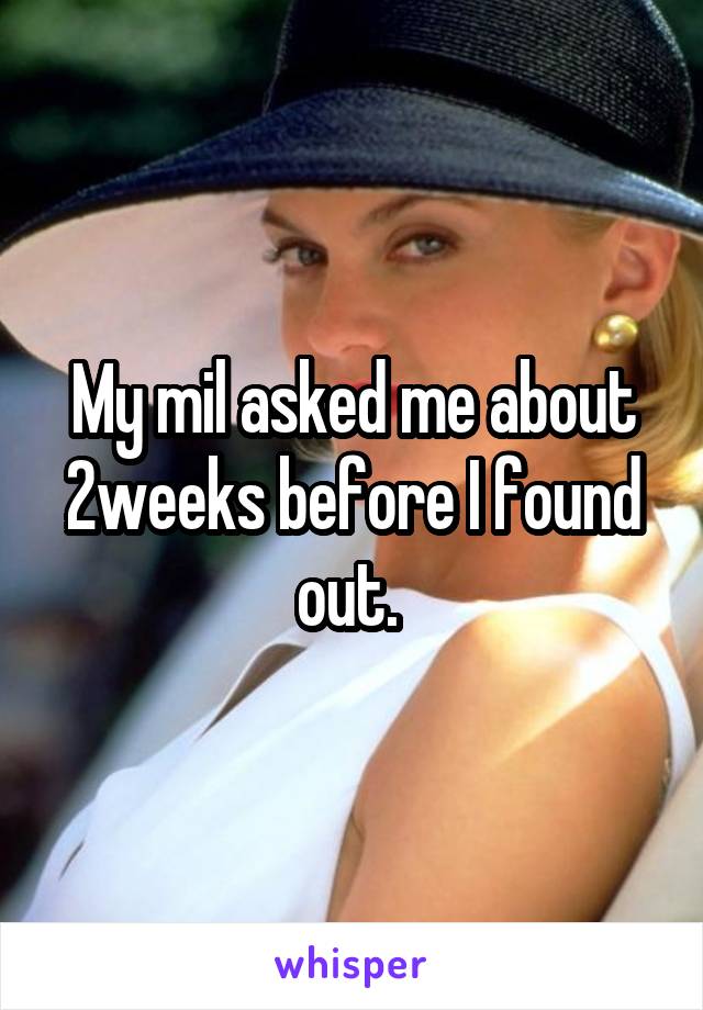 My mil asked me about 2weeks before I found out. 
