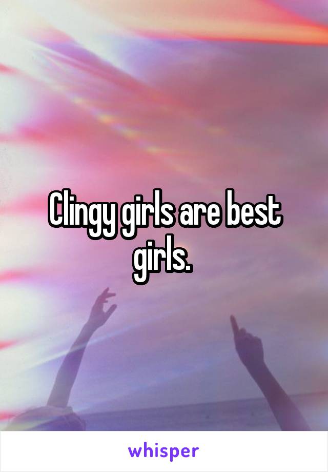 Clingy girls are best girls. 