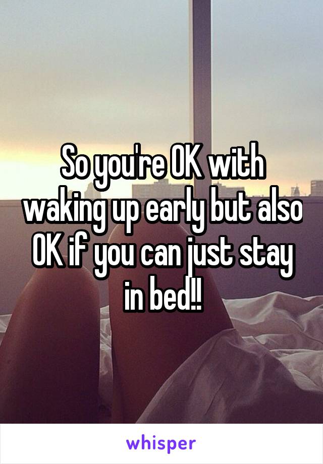 So you're OK with waking up early but also OK if you can just stay in bed!!