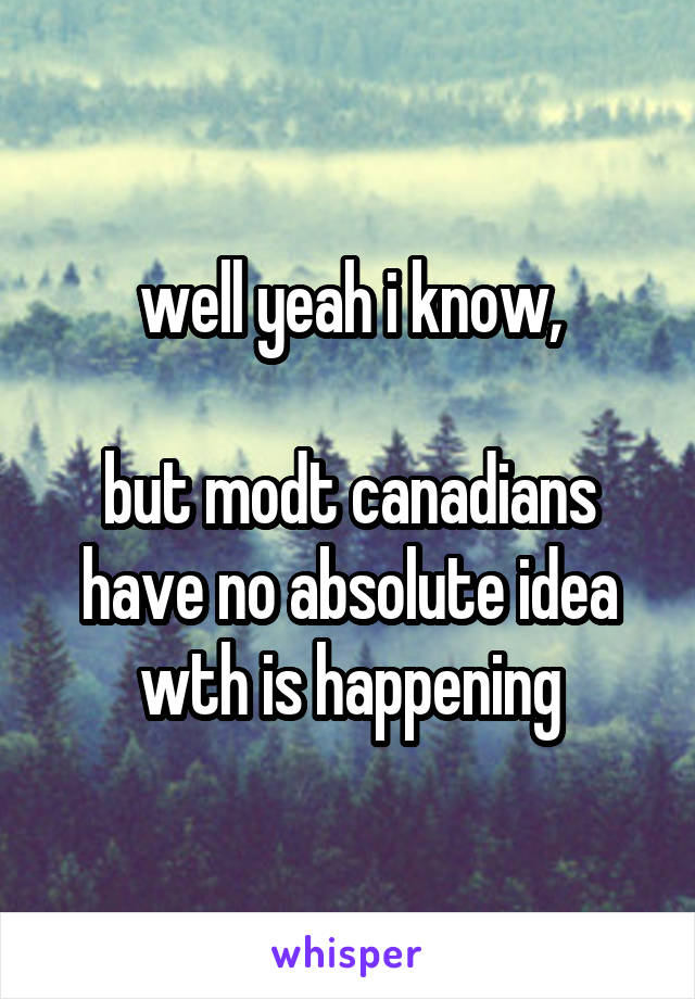 well yeah i know,

but modt canadians have no absolute idea wth is happening