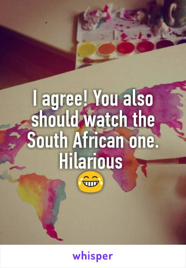 I agree! You also should watch the South African one. Hilarious 
😂 