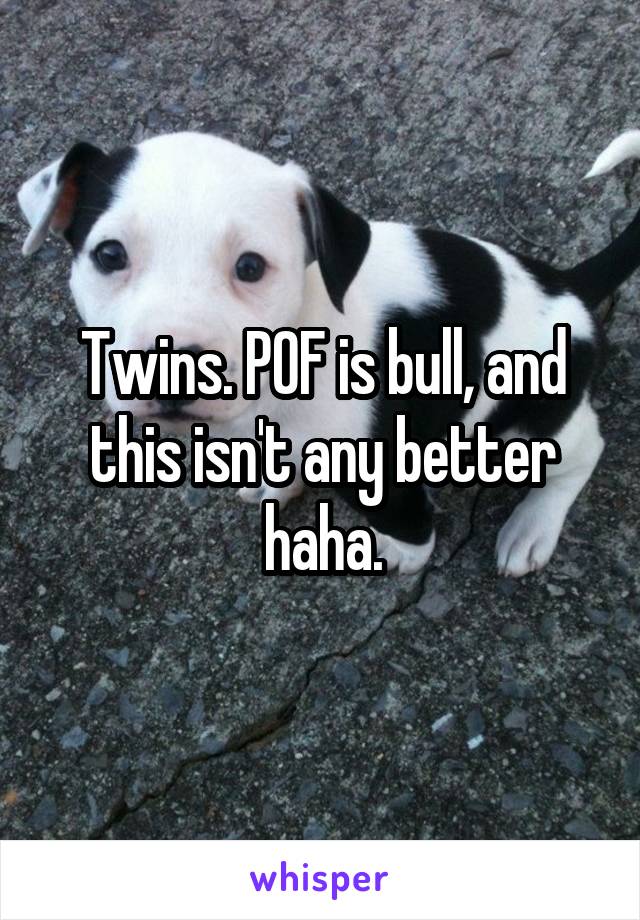 Twins. POF is bull, and this isn't any better haha.