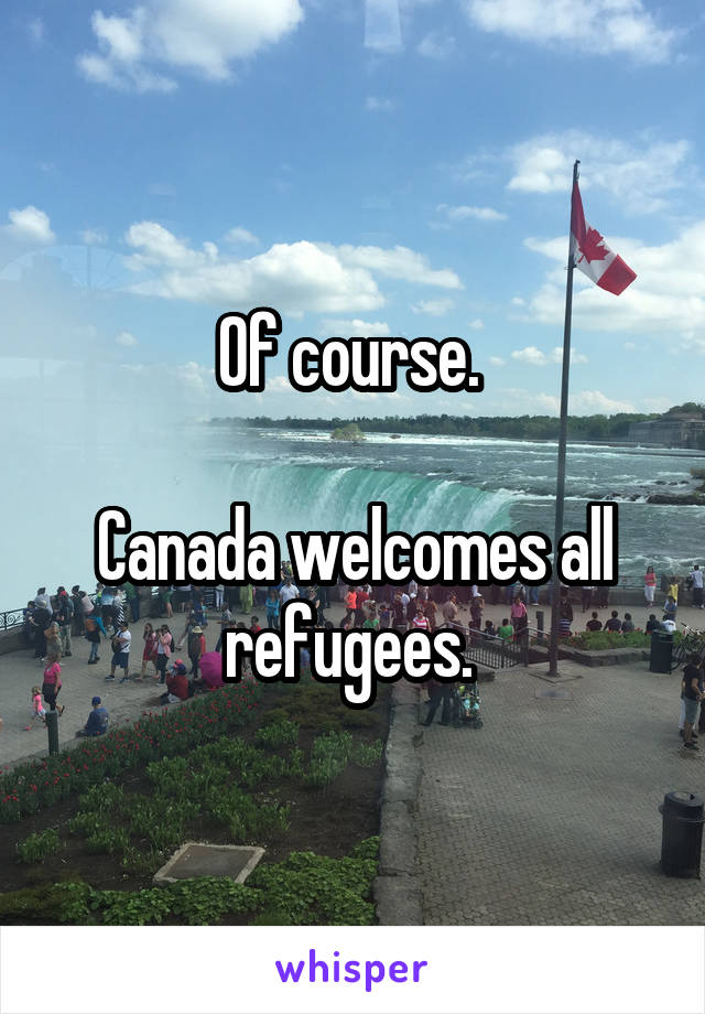 Of course. 

Canada welcomes all refugees. 